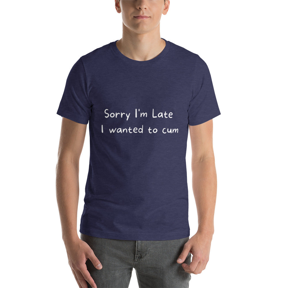 Sorry I'm Late, I Wanted to Cum Tee